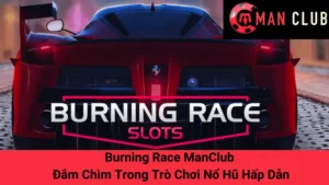 Burning Race ManClub - Đắm Chìm Trong Trò Chơi Nổ Hũ Hấp Dẫn