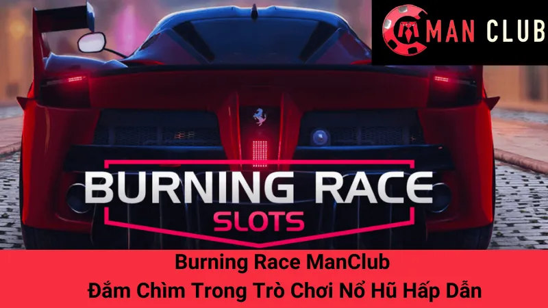 Burning Race ManClub - Đắm Chìm Trong Trò Chơi Nổ Hũ Hấp Dẫn